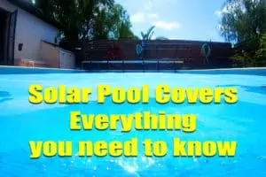 Solar Pool Covers – 19 things to know before you buy