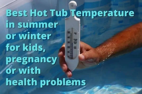 Best Hot Tub Temperature for summer, winter, kids, pregnancy