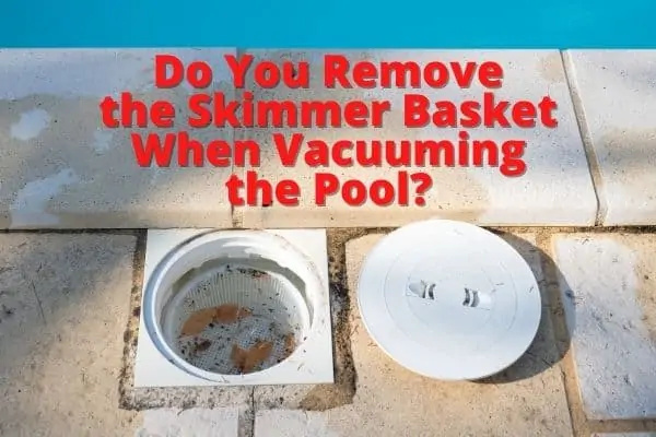 Do You Remove the Skimmer Basket When Vacuuming the Pool?