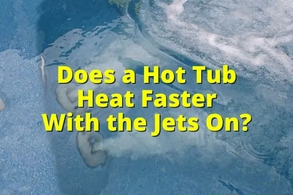 Does Hot Tub Heat up Faster with Jets On? How to Heat Hot Tub Faster
