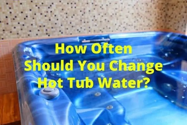 How Often Should You Change Hot Tub Water?