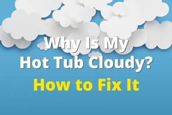 Why Is My Hot Tub Cloudy? How to Fix It
