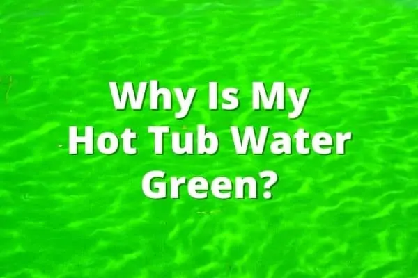 Why Is My Hot Tub Water Green? And What to Do About It.