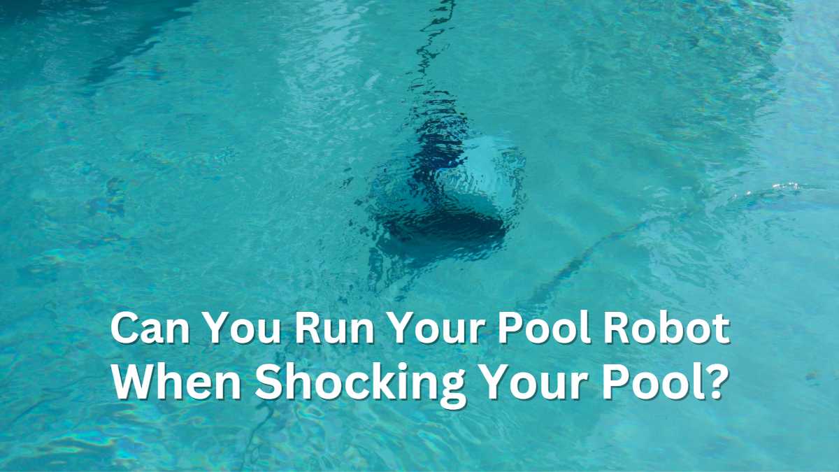 Can You Run Your Pool Robot When Shocking Your Pool