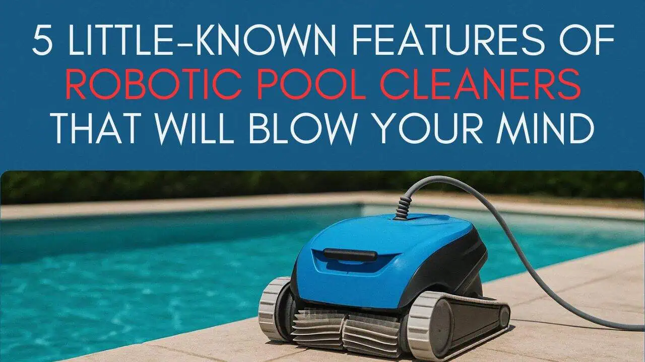 5 Little-Known Features of Robotic Pool Cleaners That Will Blow Your Mind